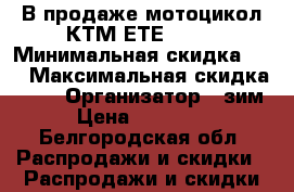 В продаже мотоцикол-КТМ ЕТЕ-525. › Минимальная скидка ­ 5 › Максимальная скидка ­ 41 › Организатор ­ зим › Цена ­ 47 000 - Белгородская обл. Распродажи и скидки » Распродажи и скидки на товары   